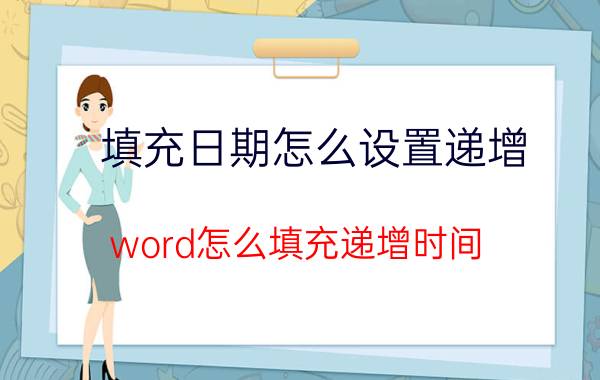 填充日期怎么设置递增 word怎么填充递增时间？